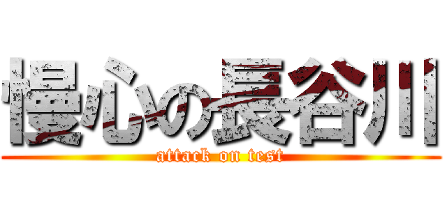 慢心の長谷川 (attack on test)