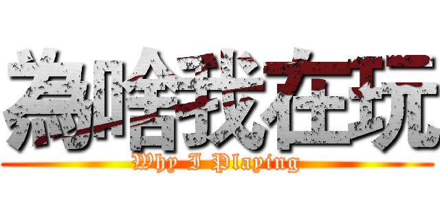 為啥我在玩 (Why I Playing)