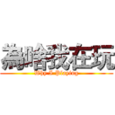 為啥我在玩 (Why I Playing)