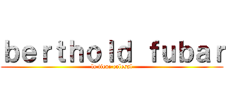 ｂｅｒｔｈｏｌｄ ｆｕｂａｒ (lo tiene colosal)