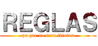 ＲＥＧＬＡＳ (pa que no sean idiotas)