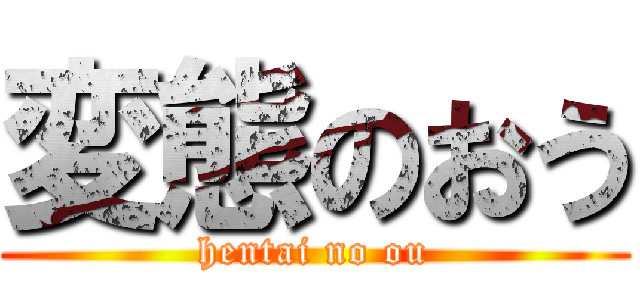 変態のおう (hentai no ou)