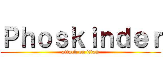 Ｐｈｏｓｋｉｎｄｅｒ (attack on titan)