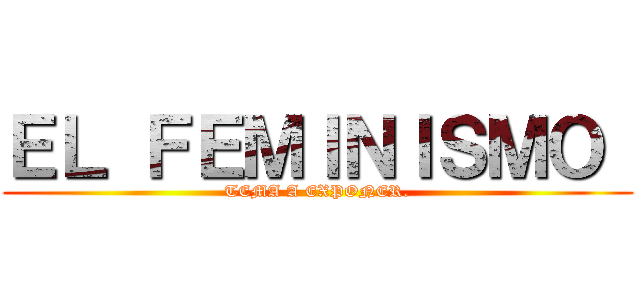 ＥＬ ＦＥＭＩＮＩＳＭＯ  (TEMA A EXPONER.)