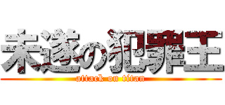 未遂の犯罪王 (attack on titan)