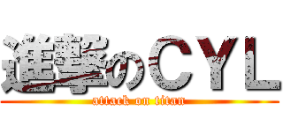 進撃のＣＹＬ (attack on titan)