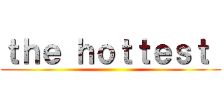 ｔｈｅ ｈｏｔｔｅｓｔ  ()