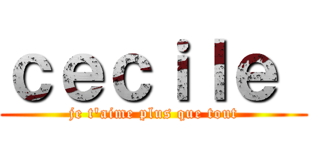 ｃｅｃｉｌｅ  (je t'aime plus que tout)