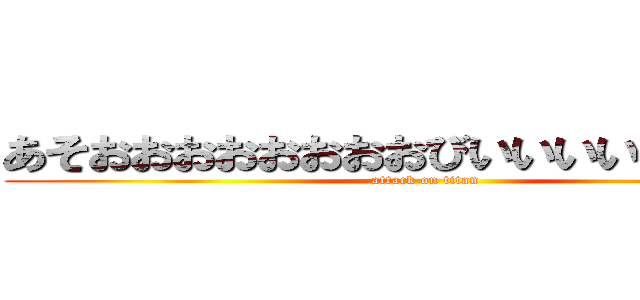 あそおおおおおおおおびいいいいいいかああ (attack on titan)