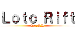 Ｌｏｔｏ Ｒｉｆｔ (Loto Rift)