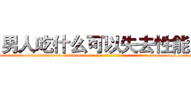 男人吃什么可以失去性能力 (男人吃什么可以失去性能力【电-186x2687x6963-Q278180069元-吉-药-业】我们做的是长期生意,靠的是老客户长期支持 http://sngk.net/pHY8PL
)