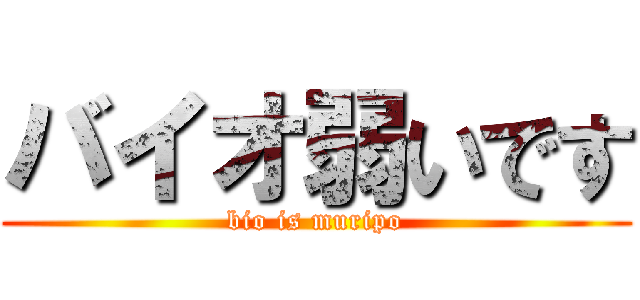 バイオ弱いです (bio is muripo)