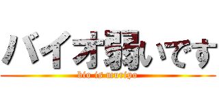 バイオ弱いです (bio is muripo)
