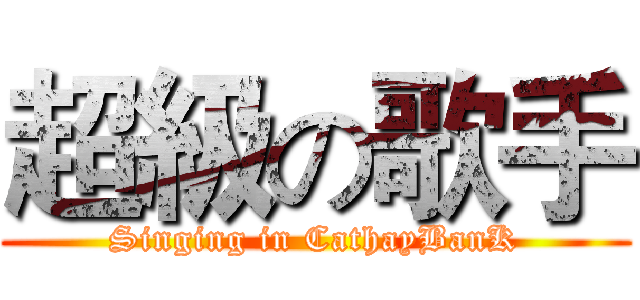 超級の歌手 (Singing in CathayBanK)