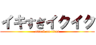 イキすぎイクイク (attack on titan)