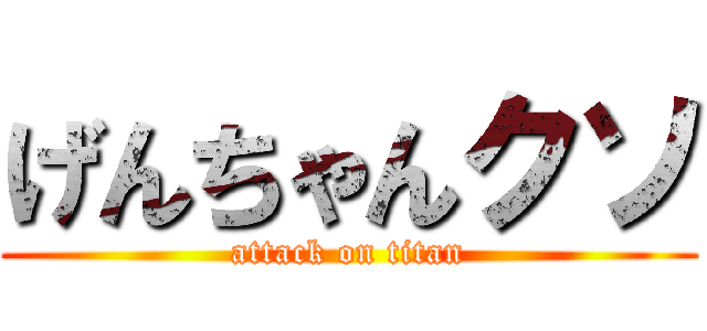 げんちゃんクソ (attack on titan)