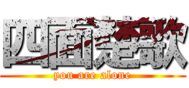 四面楚歌 (you are alone)