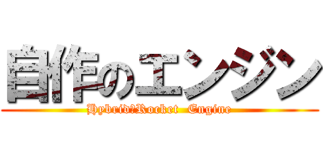 自作のエンジン (Hybrid　Rocket  Engine)