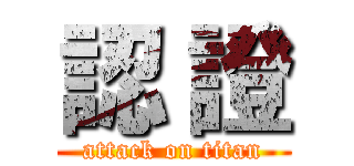 認 證 (attack on titan)