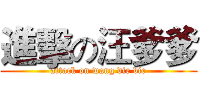 進擊の汪爹爹 (attack on wang die die)