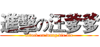 進擊の汪爹爹 (attack on wang die die)