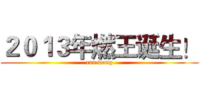 ２０１３年燃王诞生！ (ran wang)