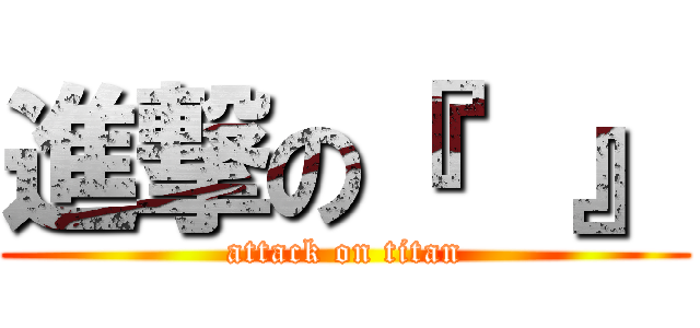 進撃の『  』 (attack on titan)