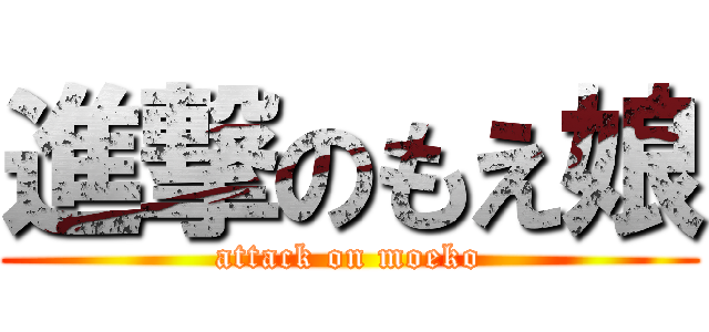 進撃のもえ娘 (attack on moeko)