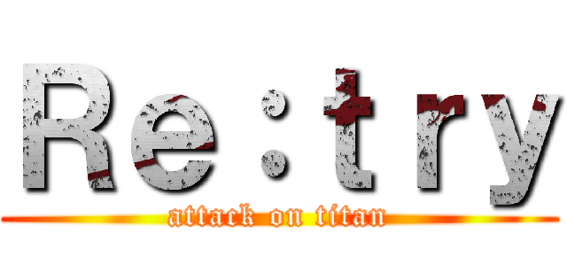Ｒｅ：ｔｒｙ (attack on titan)