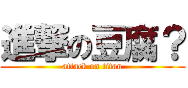 進撃の豆腐？ (attack on titan)