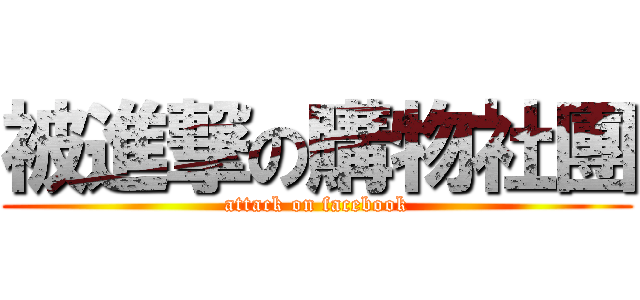 被進撃の購物社團 (attack on facebook)