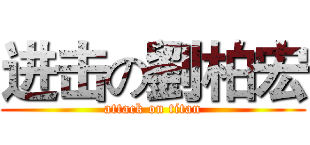 进击の劉柏宏 (attack on titan)