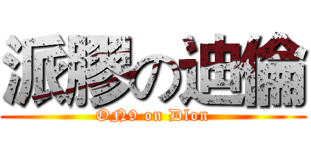 派膠の迪倫 (ON9 on Dlon)