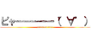 ピャーーーーー（゜∀゜） (attack on titan)