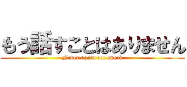 もう話すことはありません (Never again too speak)