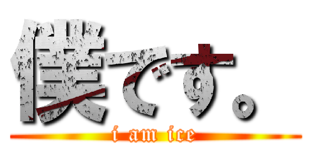 僕です。 (i am ice)