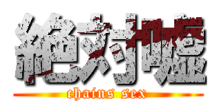 絶対嘘 (chains sex)