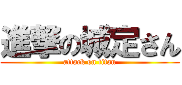 進撃の城定さん (attack on titan)