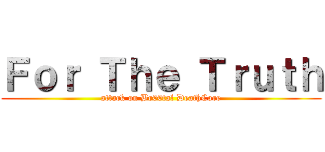 Ｆｏｒ Ｔｈｅ Ｔｒｕｔｈ (attack on Br00tal DeathCore)