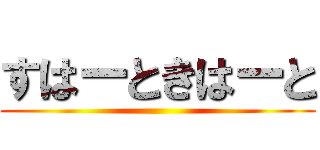 すはーときはーと ()