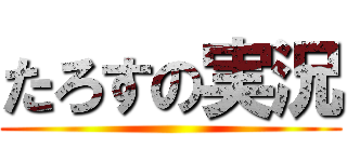たろすの実況 ()