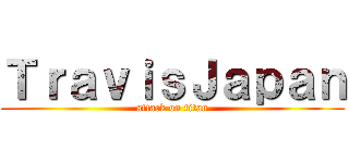 ＴｒａｖｉｓＪａｐａｎ (attack on titan)