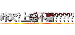 昨天晚上睡不着啊啊啊啊啊 (attack on titan)