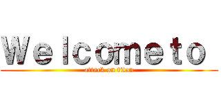 Ｗｅｌｃｏｍｅｔｏ  (attack on titan)
