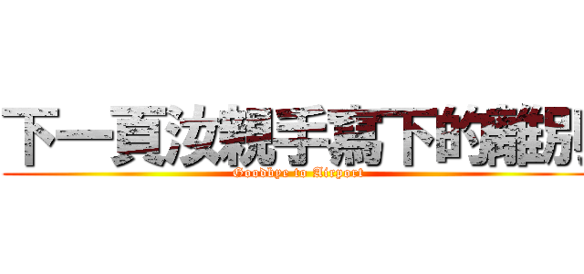 下一頁汝親手寫下的離別 (Goodbye to Airport)