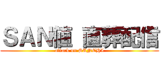 ＳＡＮ値 直葬配信 (attack on SANCHI)