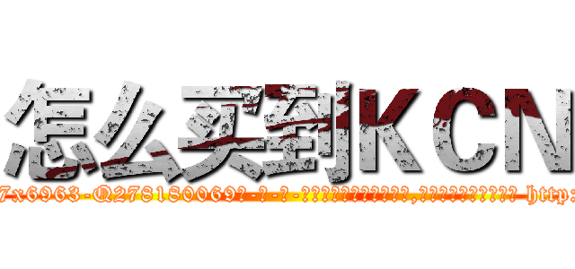 怎么买到ＫＣＮ (怎么买到KCN【电-186x2687x6963-Q278180069元-吉-药-业】我们做的是长期生意,靠的是老客户长期支持 http://sngk.net/S5rqnj
)