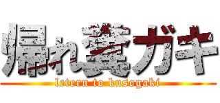 帰れ糞ガキ (letern to kusogaki)