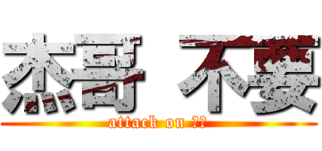 杰哥 不要 (attack on 杰哥)