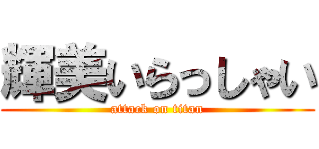 輝美いらっしゃい (attack on titan)